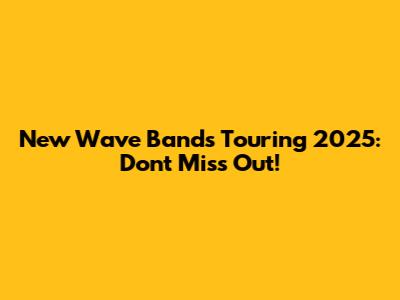 New Wave Bands Touring 2025: Don't Miss Out!