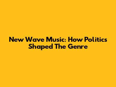 New Wave Music: How Politics Shaped The Genre