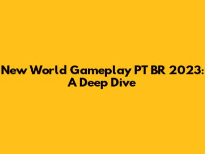 New World Gameplay PT BR 2023: A Deep Dive
