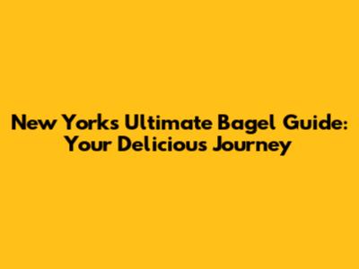 New York's Ultimate Bagel Guide: Your Delicious Journey