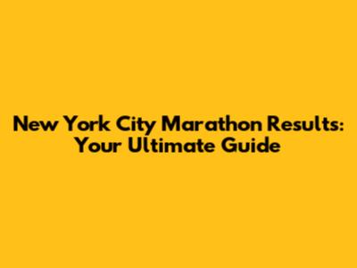 New York City Marathon Results: Your Ultimate Guide