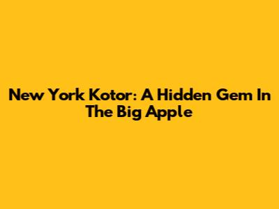 New York Kotor: A Hidden Gem In The Big Apple