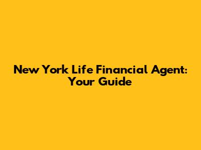 New York Life Financial Agent: Your Guide
