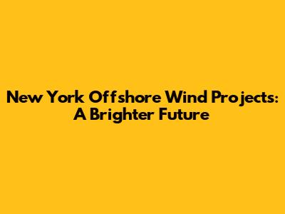 New York Offshore Wind Projects: A Brighter Future