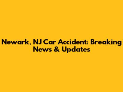 Newark, NJ Car Accident: Breaking News & Updates