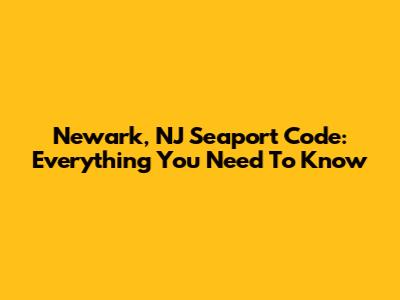 Newark, NJ Seaport Code: Everything You Need To Know