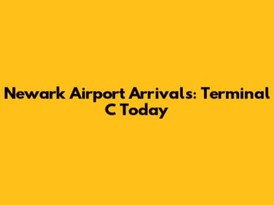 Newark Airport Arrivals: Terminal C Today