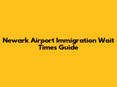 Newark Airport Immigration Wait Times Guide