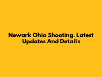 Newark Ohio Shooting: Latest Updates And Details