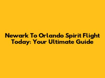 Newark To Orlando Spirit Flight Today: Your Ultimate Guide