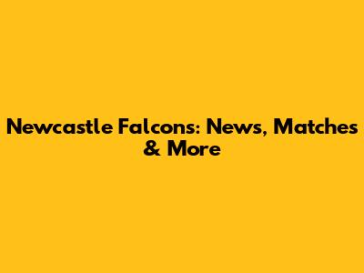 Newcastle Falcons: News, Matches & More