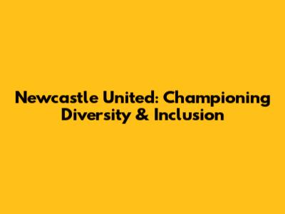 Newcastle United: Championing Diversity & Inclusion