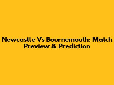 Newcastle Vs Bournemouth: Match Preview & Prediction