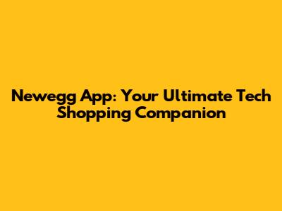 Newegg App: Your Ultimate Tech Shopping Companion