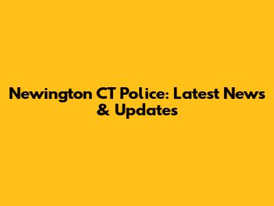 Newington CT Police: Latest News & Updates