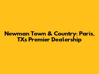Newman Town & Country: Paris, TX's Premier Dealership