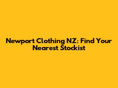 Newport Clothing NZ: Find Your Nearest Stockist