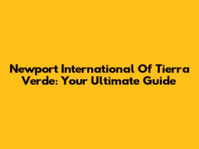 Newport International Of Tierra Verde: Your Ultimate Guide