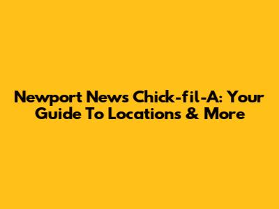 Newport News Chick-fil-A: Your Guide To Locations & More