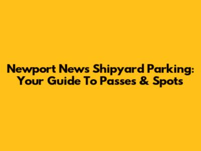 Newport News Shipyard Parking: Your Guide To Passes & Spots