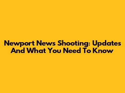 Newport News Shooting: Updates And What You Need To Know