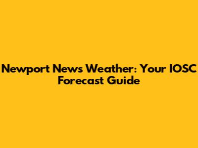 Newport News Weather: Your IOSC Forecast Guide