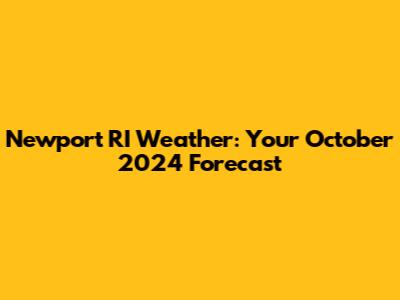 Newport RI Weather: Your October 2024 Forecast