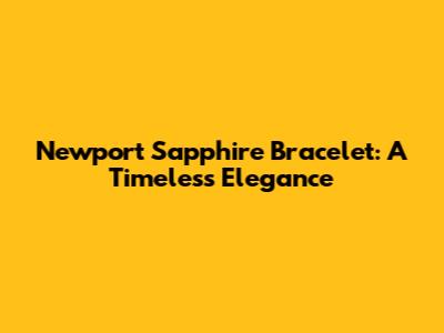 Newport Sapphire Bracelet: A Timeless Elegance