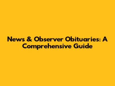 News & Observer Obituaries: A Comprehensive Guide