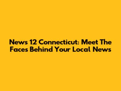 News 12 Connecticut: Meet The Faces Behind Your Local News