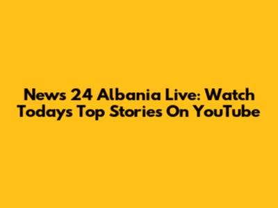 News 24 Albania Live: Watch Today's Top Stories On YouTube