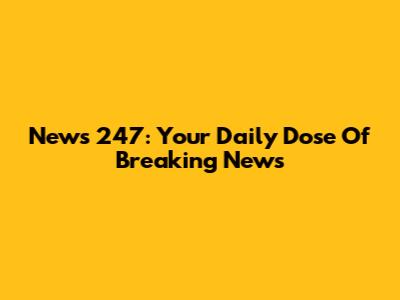 News 247: Your Daily Dose Of Breaking News