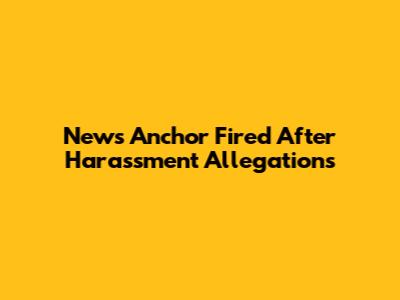 News Anchor Fired After Harassment Allegations