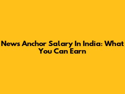 News Anchor Salary In India: What You Can Earn