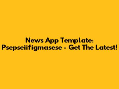 News App Template: Psepseiifigmasese - Get The Latest!