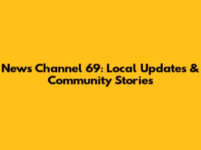 News Channel 69: Local Updates & Community Stories