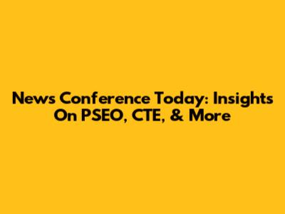 News Conference Today: Insights On PSEO, CTE, & More