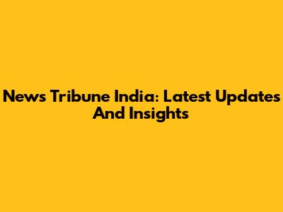 News Tribune India: Latest Updates And Insights