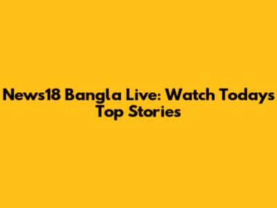 News18 Bangla Live: Watch Today's Top Stories