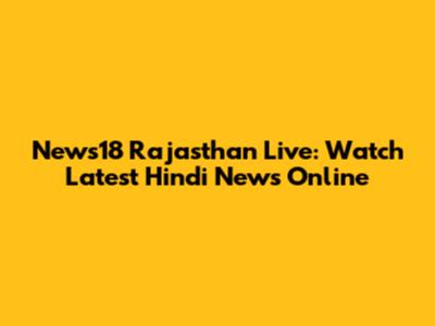 News18 Rajasthan Live: Watch Latest Hindi News Online