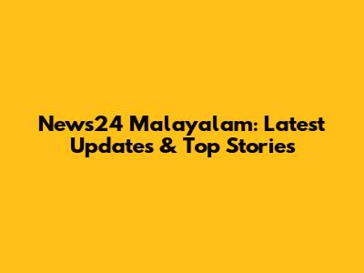 News24 Malayalam: Latest Updates & Top Stories