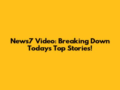 News7 Video: Breaking Down Today's Top Stories!