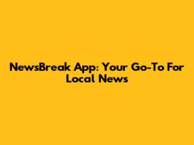 NewsBreak App: Your Go-To For Local News
