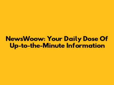NewsWoow: Your Daily Dose Of Up-to-the-Minute Information