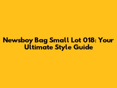 Newsboy Bag Small Lot 018: Your Ultimate Style Guide