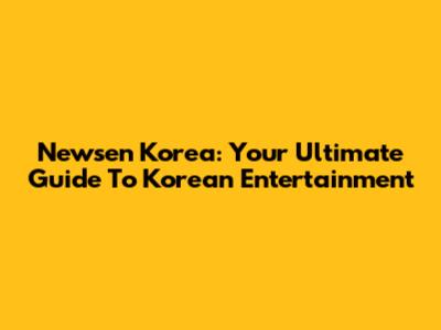 Newsen Korea: Your Ultimate Guide To Korean Entertainment