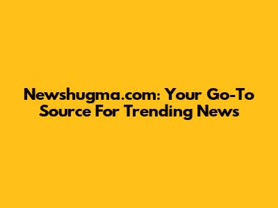 Newshugma.com: Your Go-To Source For Trending News