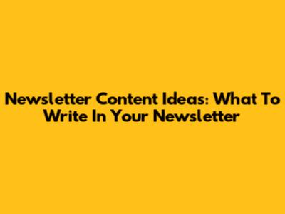 Newsletter Content Ideas: What To Write In Your Newsletter