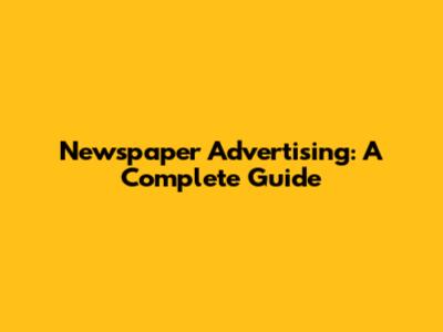 Newspaper Advertising: A Complete Guide