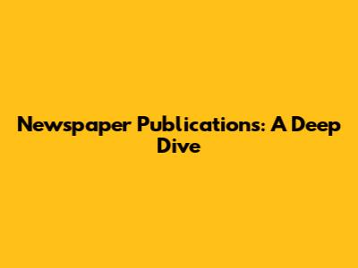Newspaper Publications: A Deep Dive